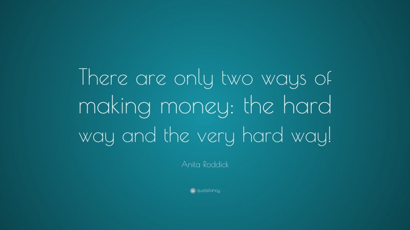 Anita Roddick Quote: “There are only two ways of making money: the hard way and the very hard way!”