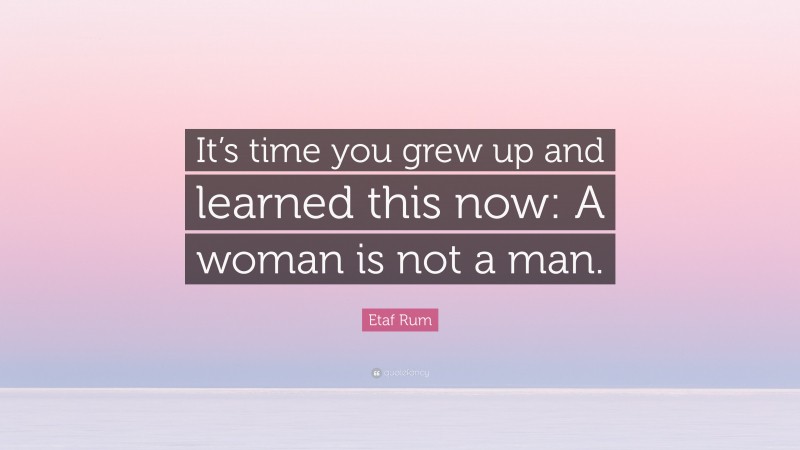 Etaf Rum Quote: “It’s time you grew up and learned this now: A woman is not a man.”