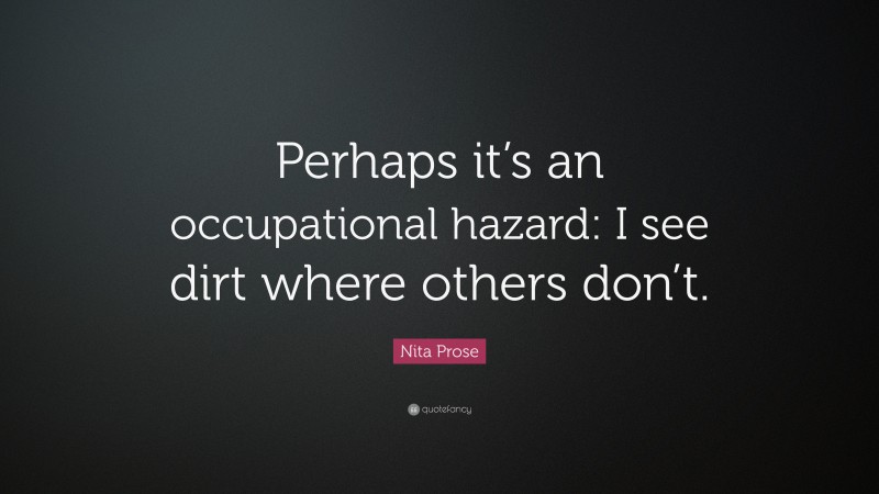 Nita Prose Quote: “Perhaps it’s an occupational hazard: I see dirt where others don’t.”