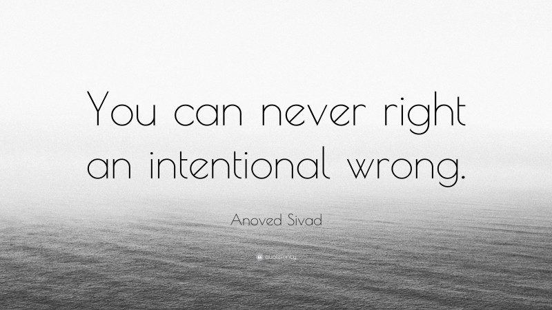 Anoved Sivad Quote: “You can never right an intentional wrong.”