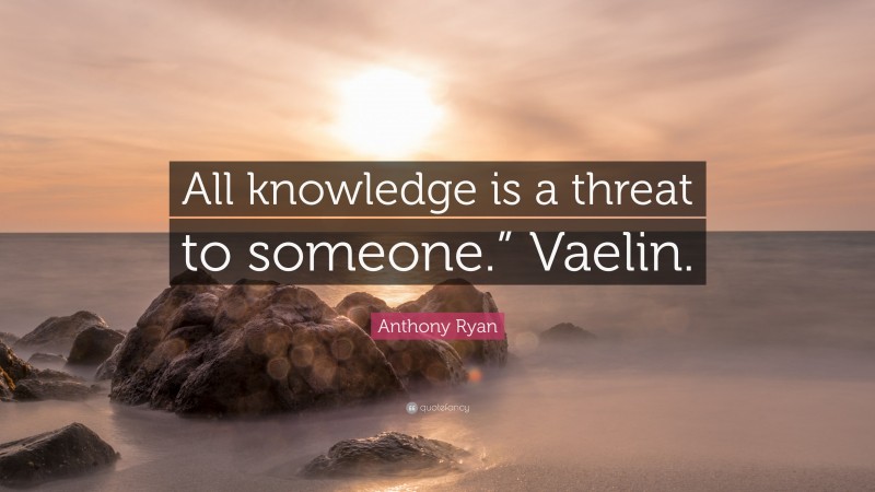 Anthony Ryan Quote: “All knowledge is a threat to someone.” Vaelin.”