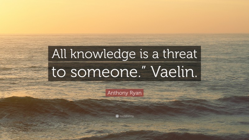 Anthony Ryan Quote: “All knowledge is a threat to someone.” Vaelin.”