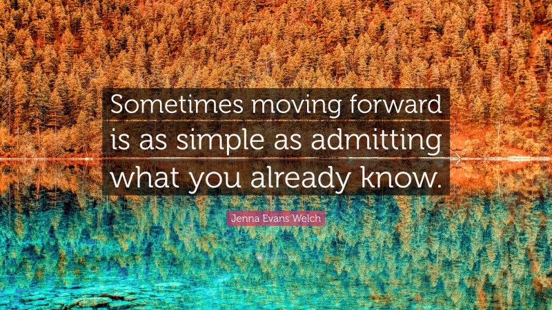 Jenna Evans Welch Quote: “Sometimes moving forward is as simple as admitting what you already know.”