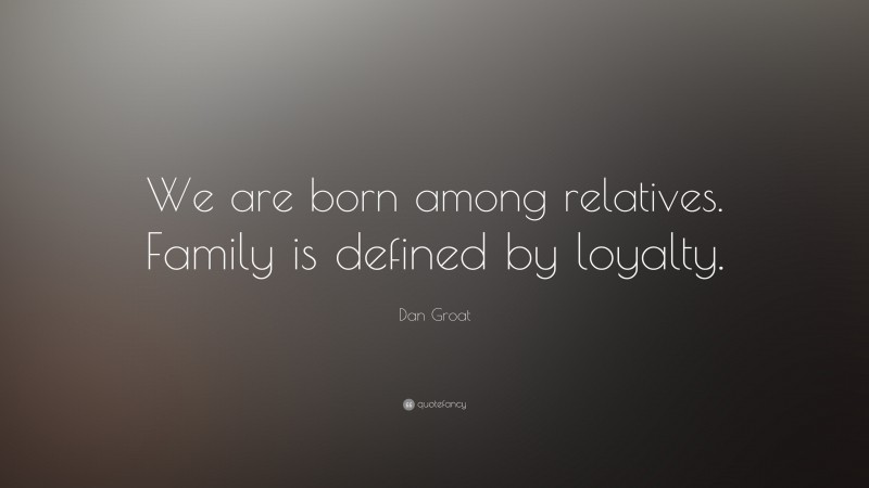 Dan Groat Quote: “We are born among relatives. Family is defined by loyalty.”