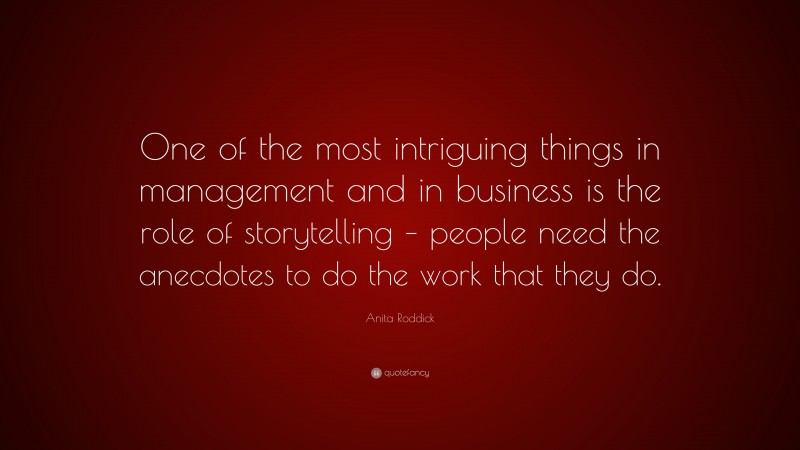 Anita Roddick Quote: “One of the most intriguing things in management and in business is the role of storytelling – people need the anecdotes to do the work that they do.”
