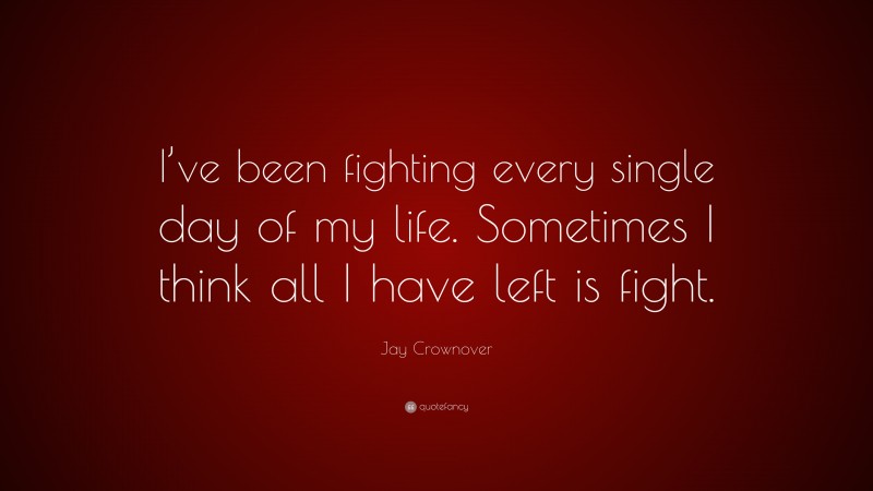 Jay Crownover Quote: “I’ve been fighting every single day of my life. Sometimes I think all I have left is fight.”