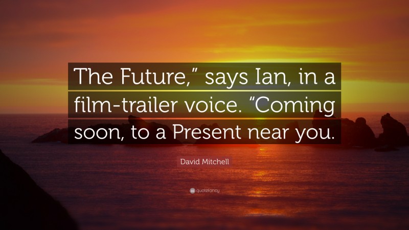 David Mitchell Quote: “The Future,” says Ian, in a film-trailer voice. “Coming soon, to a Present near you.”
