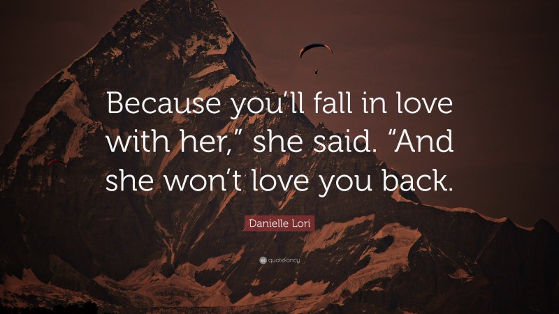 Danielle Lori Quote: “Because you’ll fall in love with her,” she said. “And she won’t love you back.”
