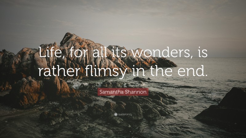 Samantha Shannon Quote: “Life, for all its wonders, is rather flimsy in the end.”