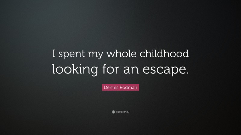 Dennis Rodman Quote: “I spent my whole childhood looking for an escape.”
