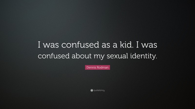 Dennis Rodman Quote: “I was confused as a kid. I was confused about my sexual identity.”