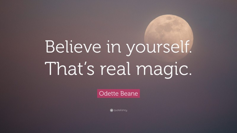Odette Beane Quote: “Believe in yourself. That’s real magic.”
