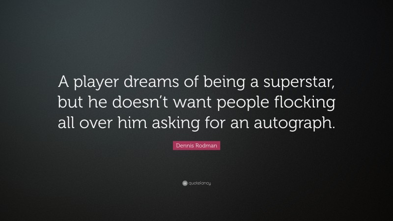 Dennis Rodman Quote: “A player dreams of being a superstar, but he doesn’t want people flocking all over him asking for an autograph.”