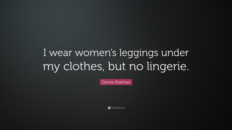 Dennis Rodman Quote: “I wear women’s leggings under my clothes, but no lingerie.”