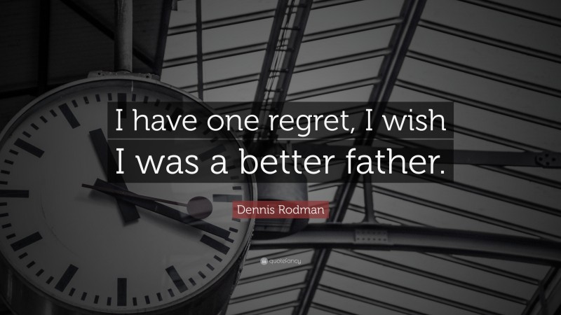 Dennis Rodman Quote: “I have one regret, I wish I was a better father.”
