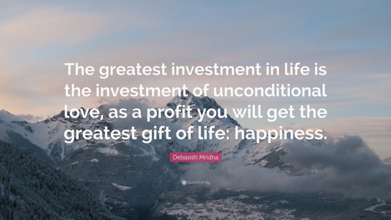 Debasish Mridha Quote: “The greatest investment in life is the investment of unconditional love, as a profit you will get the greatest gift of life: happiness.”