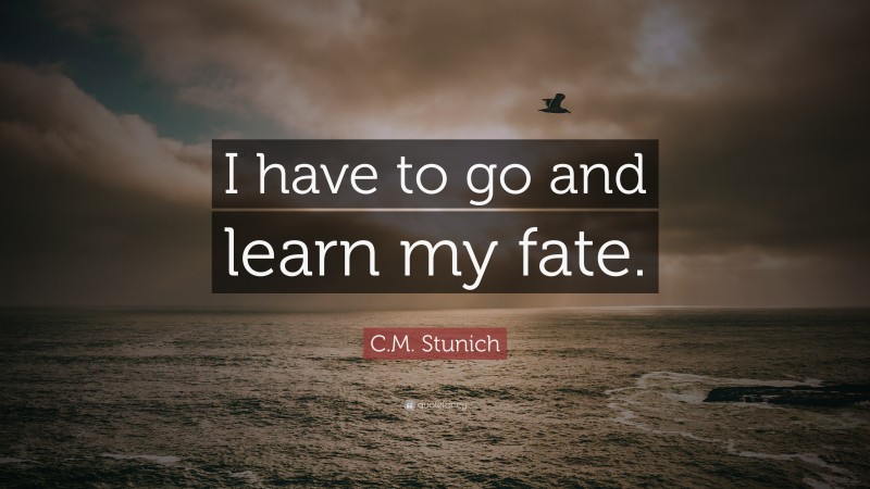 C.M. Stunich Quote: “I have to go and learn my fate.”