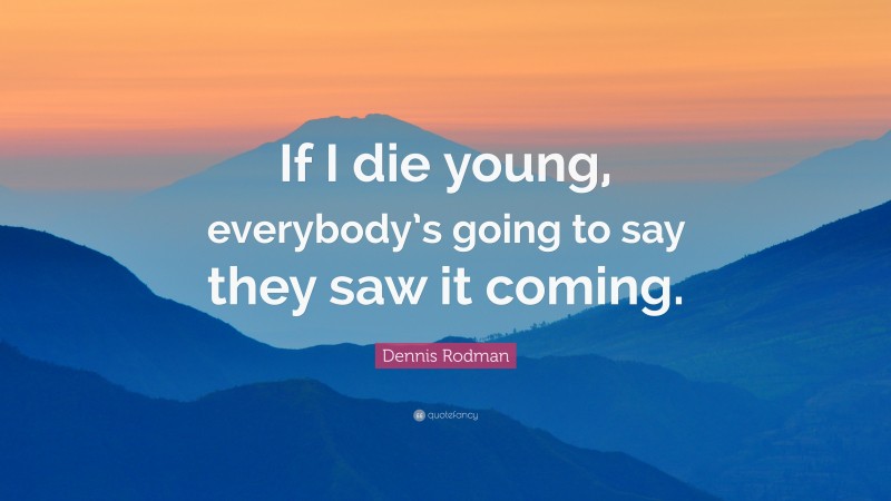 Dennis Rodman Quote: “If I die young, everybody’s going to say they saw it coming.”