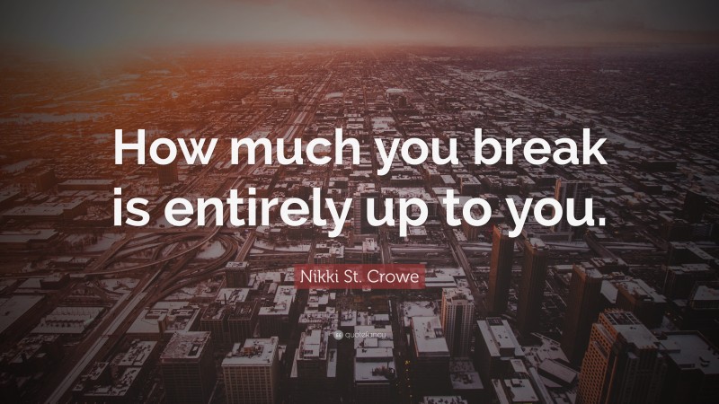 Nikki St. Crowe Quote: “How much you break is entirely up to you.”