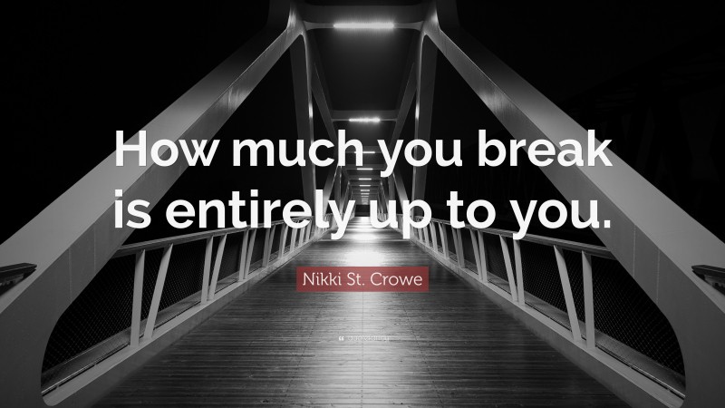 Nikki St. Crowe Quote: “How much you break is entirely up to you.”