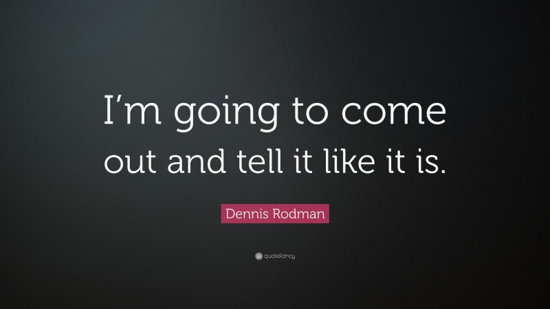 Dennis Rodman Quote: “I’m going to come out and tell it like it is.”
