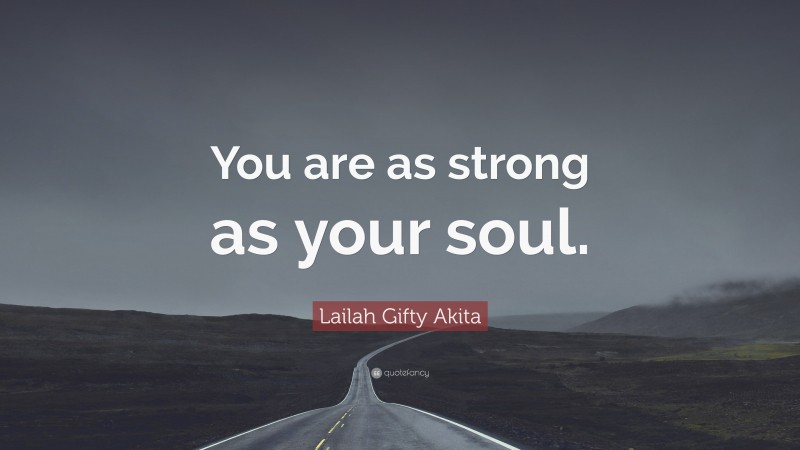 Lailah Gifty Akita Quote: “You are as strong as your soul.”