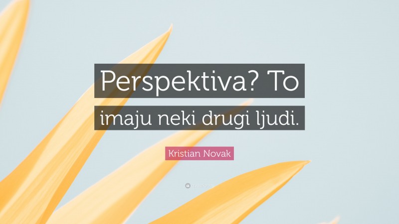 Kristian Novak Quote: “Perspektiva? To imaju neki drugi ljudi.”