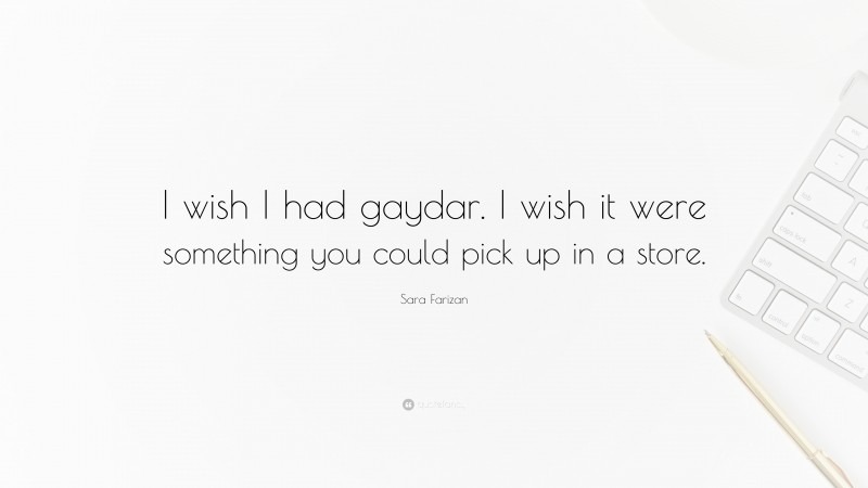 Sara Farizan Quote: “I wish I had gaydar. I wish it were something you could pick up in a store.”