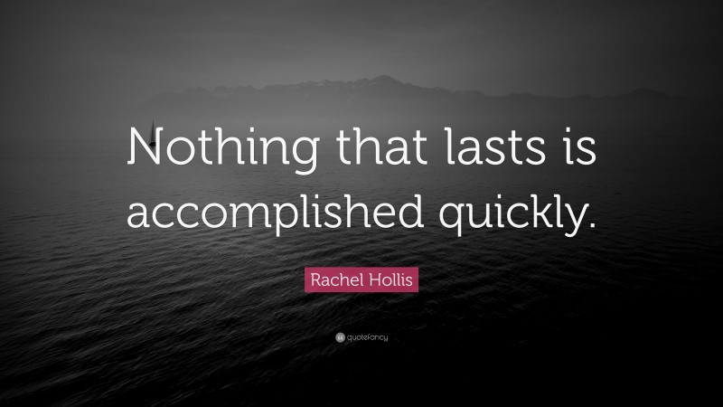 Rachel Hollis Quote: “Nothing that lasts is accomplished quickly.”