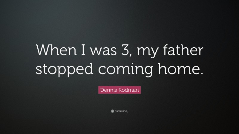 Dennis Rodman Quote: “When I was 3, my father stopped coming home.”