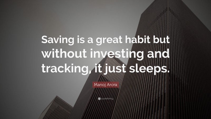 Manoj Arora Quote: “Saving is a great habit but without investing and tracking, it just sleeps.”