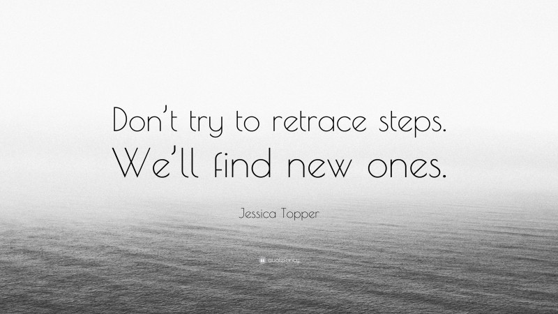 Jessica Topper Quote: “Don’t try to retrace steps. We’ll find new ones.”