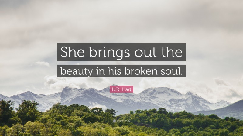 N.R. Hart Quote: “She brings out the beauty in his broken soul.”