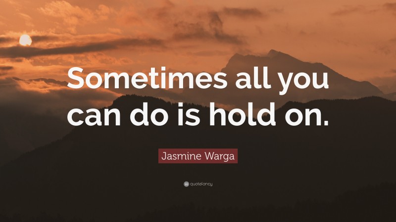 Jasmine Warga Quote: “Sometimes all you can do is hold on.”