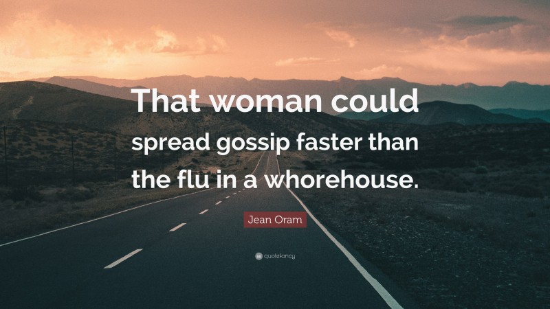 Jean Oram Quote: “That woman could spread gossip faster than the flu in a whorehouse.”