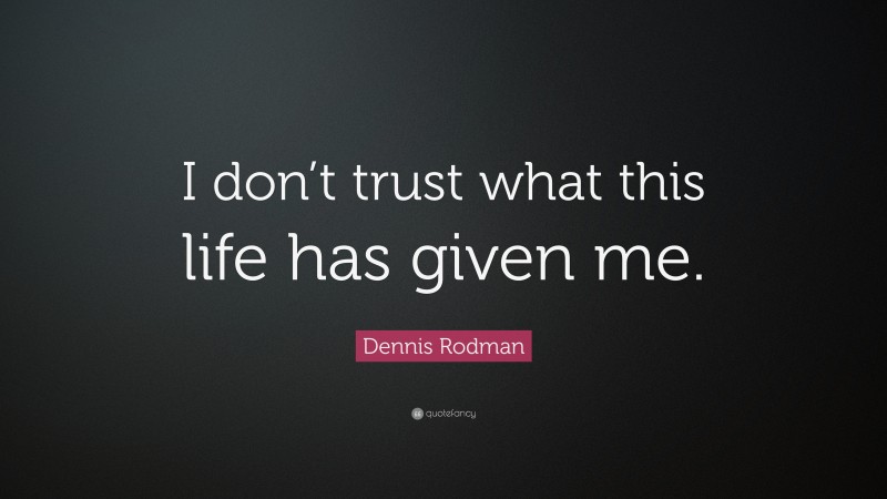Dennis Rodman Quote: “I don’t trust what this life has given me.”