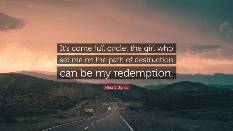 Nina G. Jones Quote: “It’s come full circle: the girl who set me on the path of destruction can be my redemption.”