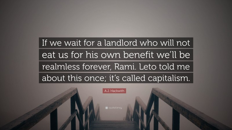 A.J. Hackwith Quote: “If we wait for a landlord who will not eat us for his own benefit we’ll be realmless forever, Rami. Leto told me about this once; it’s called capitalism.”