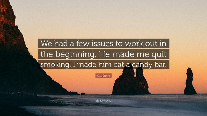 C.L. Stone Quote: “We had a few issues to work out in the beginning. He made me quit smoking. I made him eat a candy bar.”