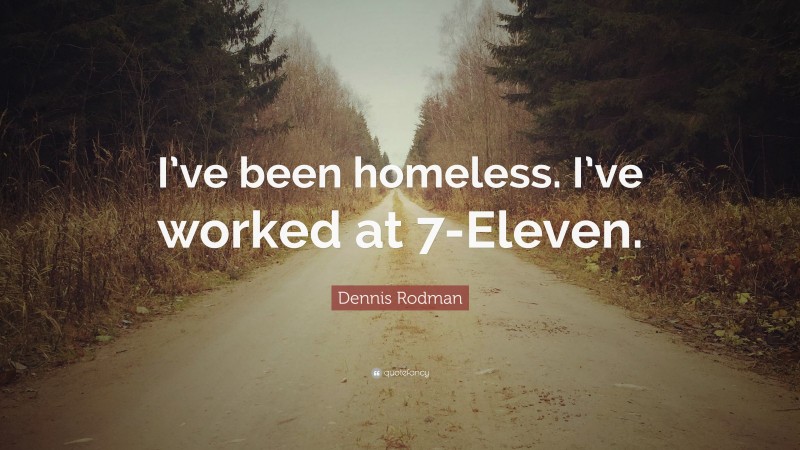 Dennis Rodman Quote: “I’ve been homeless. I’ve worked at 7-Eleven.”