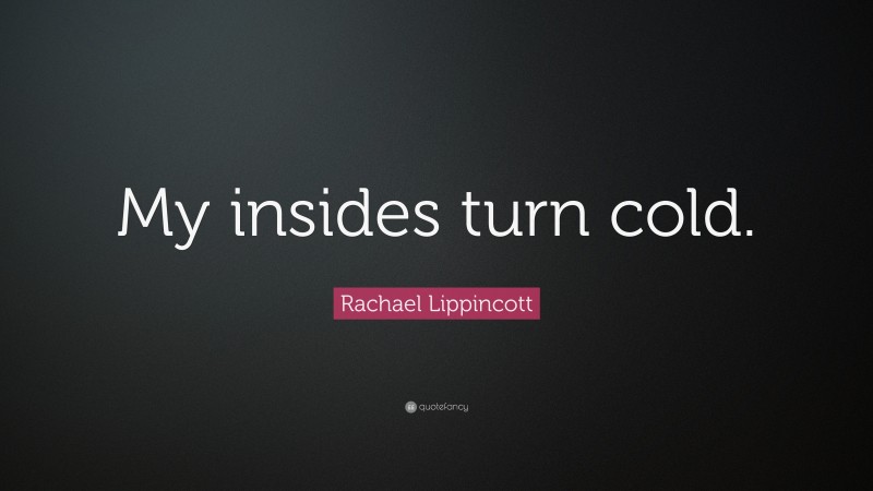 Rachael Lippincott Quote: “My insides turn cold.”