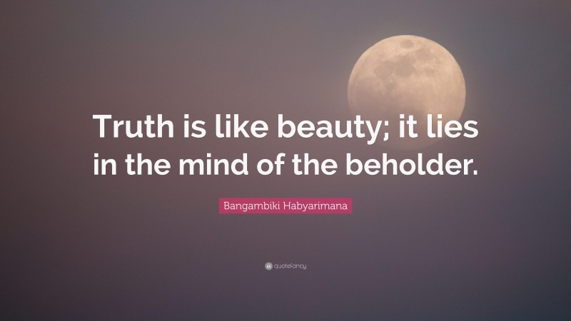 Bangambiki Habyarimana Quote: “Truth is like beauty; it lies in the mind of the beholder.”