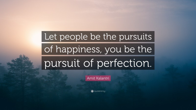 Amit Kalantri Quote: “Let people be the pursuits of happiness, you be the pursuit of perfection.”