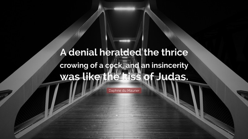 Daphne du Maurier Quote: “A denial heralded the thrice crowing of a cock, and an insincerity was like the kiss of Judas.”