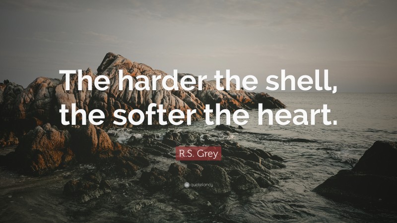 R.S. Grey Quote: “The harder the shell, the softer the heart.”