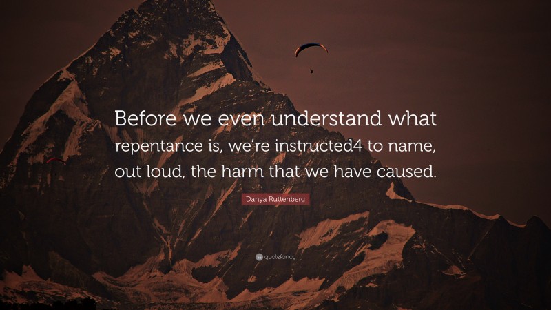 Danya Ruttenberg Quote: “Before we even understand what repentance is, we’re instructed4 to name, out loud, the harm that we have caused.”