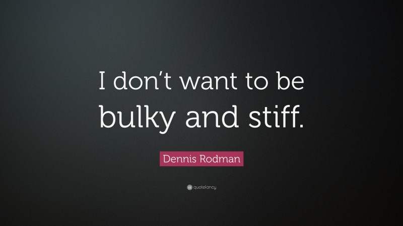 Dennis Rodman Quote: “I don’t want to be bulky and stiff.”