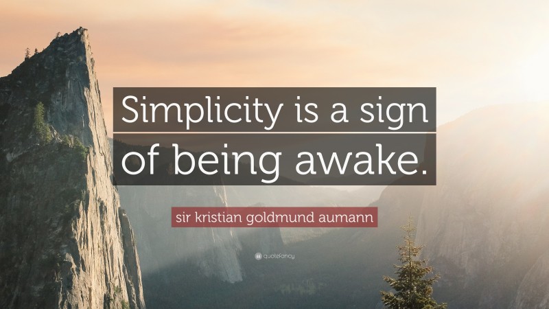 sir kristian goldmund aumann Quote: “Simplicity is a sign of being awake.”