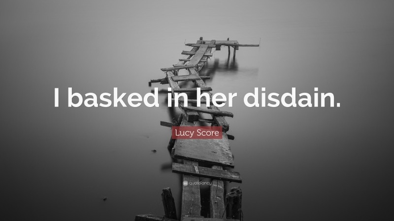 Lucy Score Quote: “I basked in her disdain.”