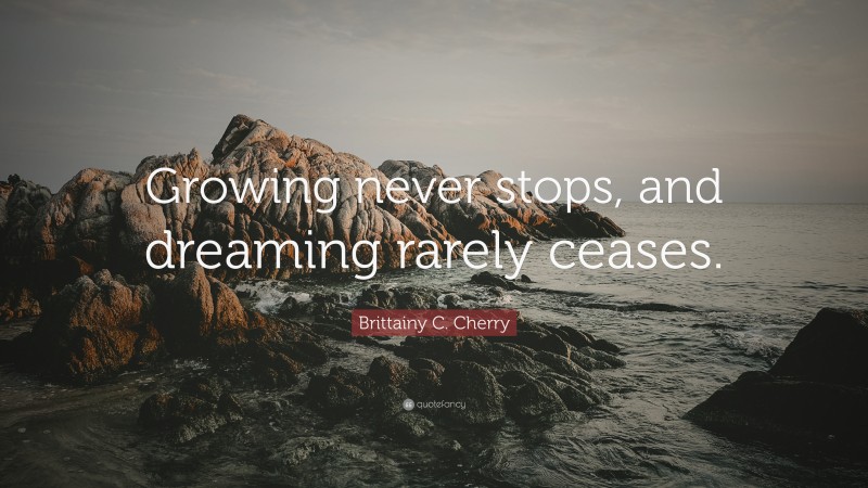 Brittainy C. Cherry Quote: “Growing never stops, and dreaming rarely ...